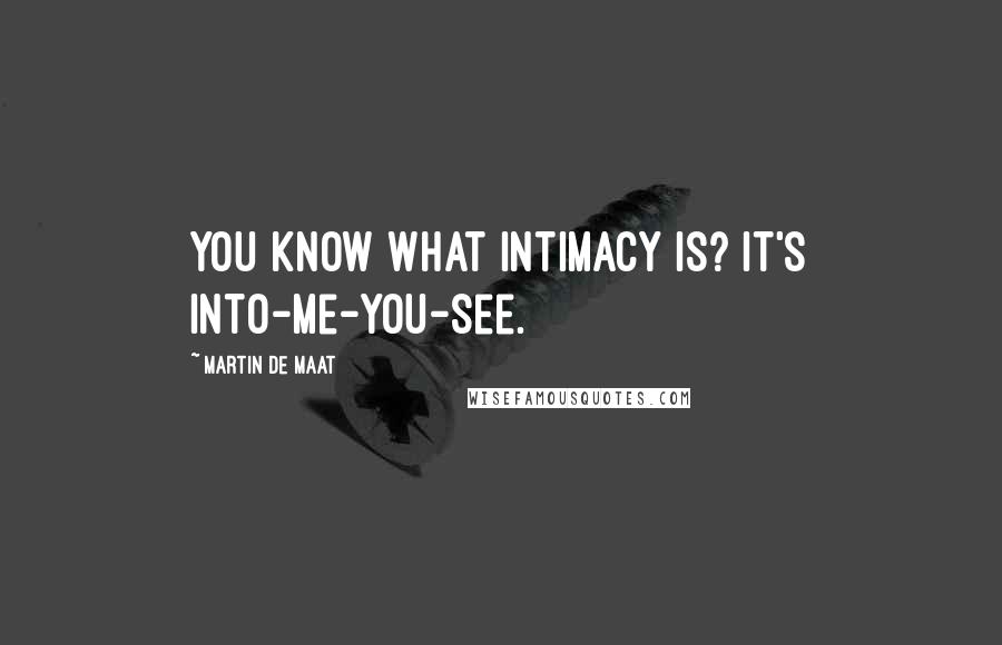 Martin De Maat Quotes: You know what intimacy is? It's into-me-you-see.