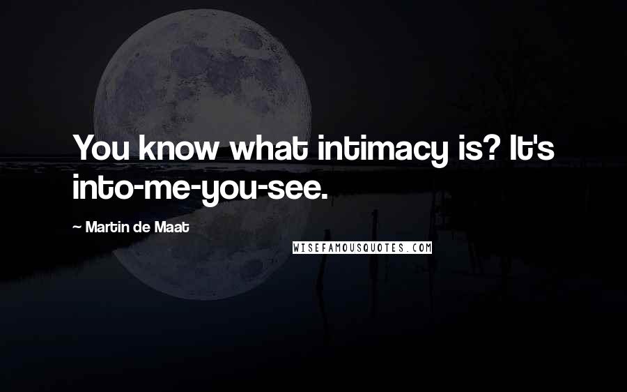 Martin De Maat Quotes: You know what intimacy is? It's into-me-you-see.