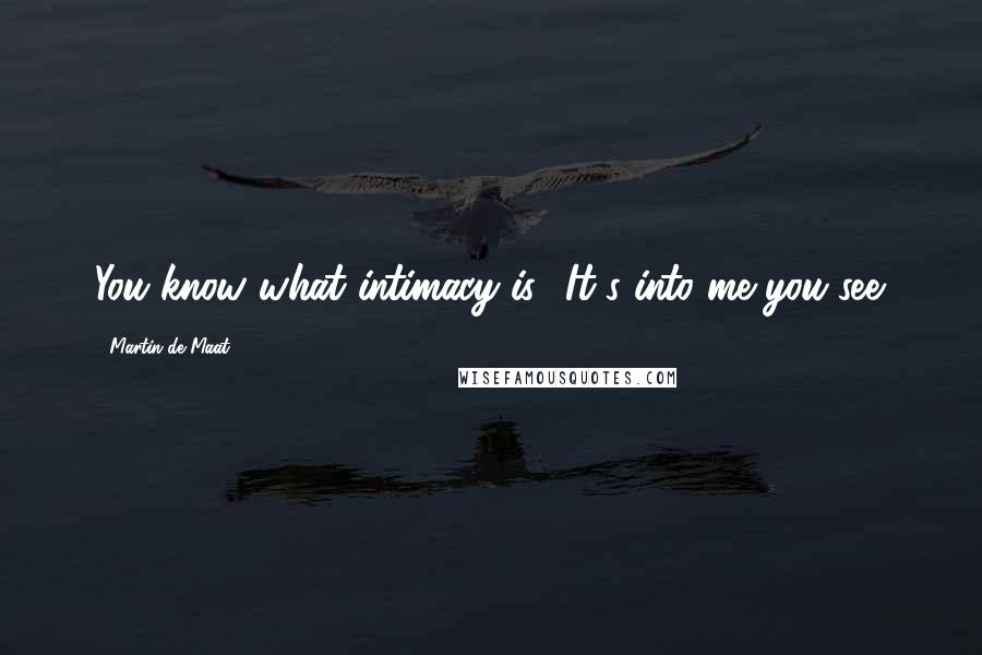 Martin De Maat Quotes: You know what intimacy is? It's into-me-you-see.