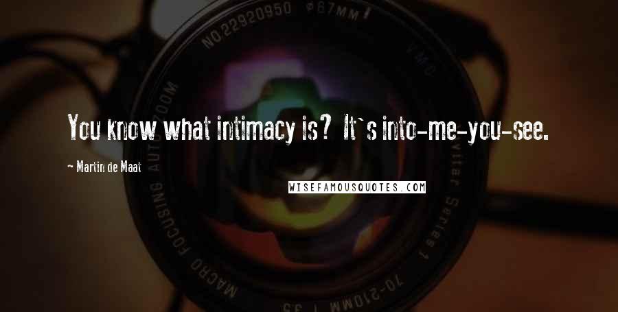 Martin De Maat Quotes: You know what intimacy is? It's into-me-you-see.