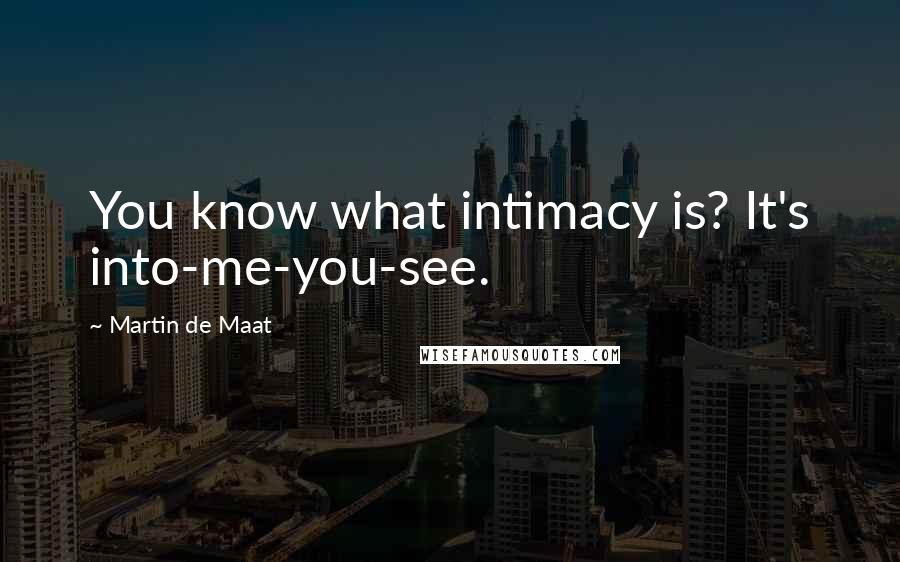 Martin De Maat Quotes: You know what intimacy is? It's into-me-you-see.