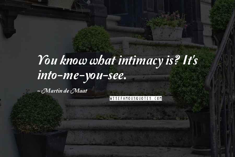 Martin De Maat Quotes: You know what intimacy is? It's into-me-you-see.