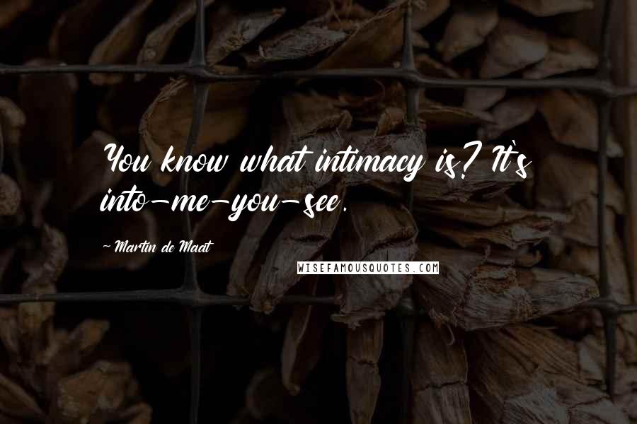 Martin De Maat Quotes: You know what intimacy is? It's into-me-you-see.