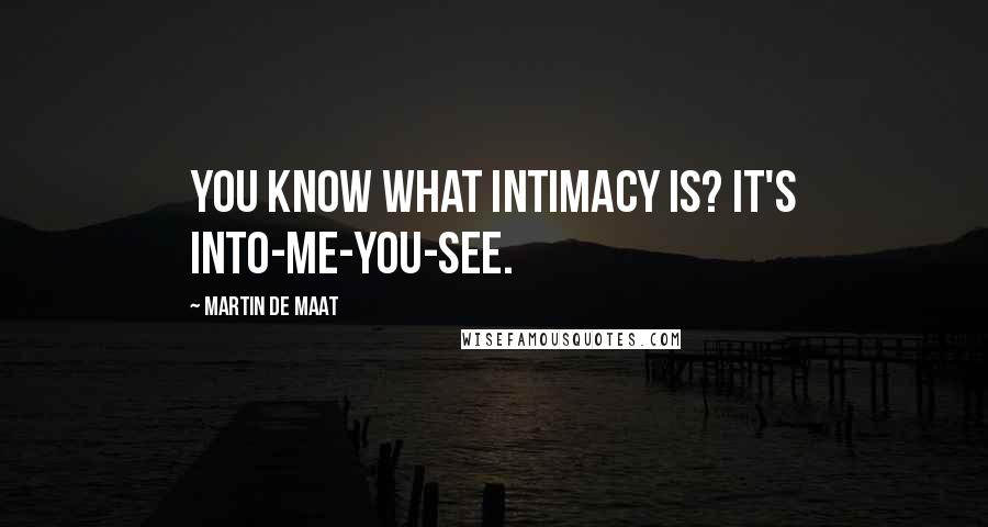 Martin De Maat Quotes: You know what intimacy is? It's into-me-you-see.