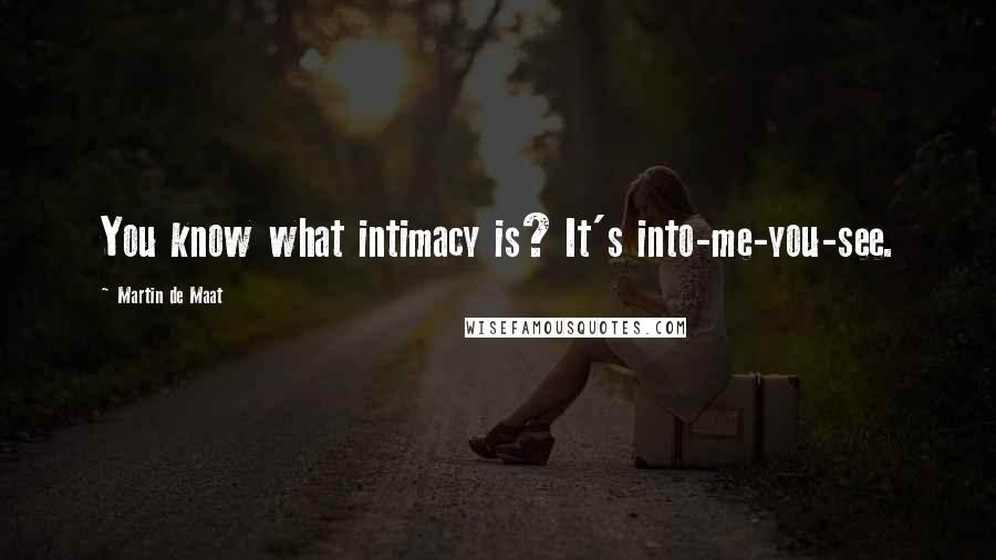 Martin De Maat Quotes: You know what intimacy is? It's into-me-you-see.