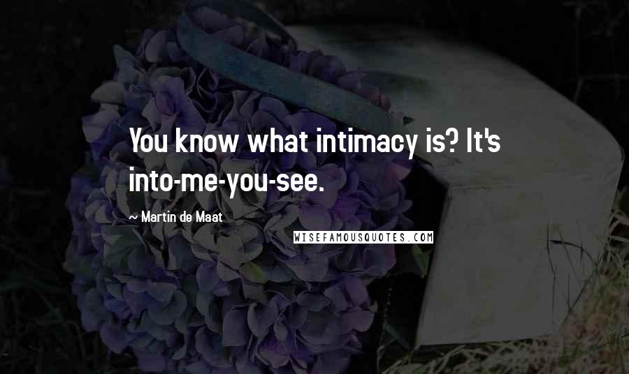 Martin De Maat Quotes: You know what intimacy is? It's into-me-you-see.