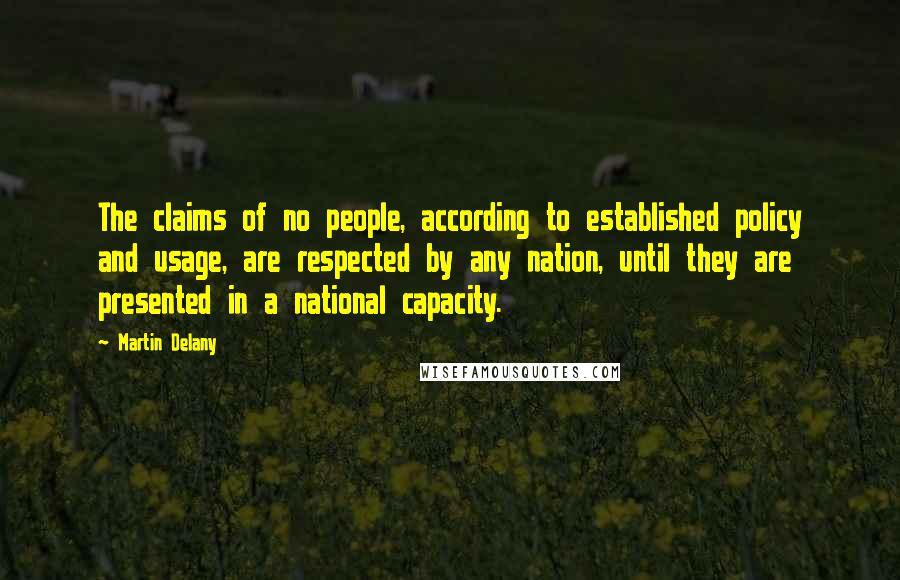 Martin Delany Quotes: The claims of no people, according to established policy and usage, are respected by any nation, until they are presented in a national capacity.