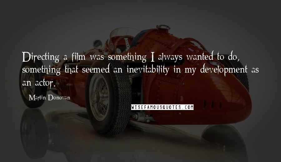 Martin Donovan Quotes: Directing a film was something I always wanted to do, something that seemed an inevitability in my development as an actor.