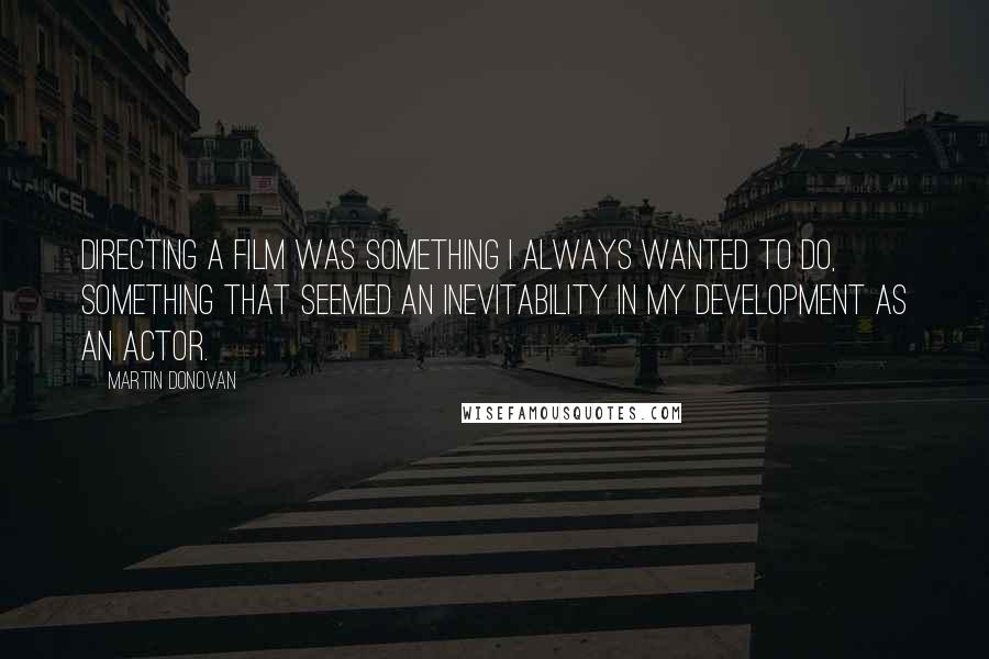 Martin Donovan Quotes: Directing a film was something I always wanted to do, something that seemed an inevitability in my development as an actor.