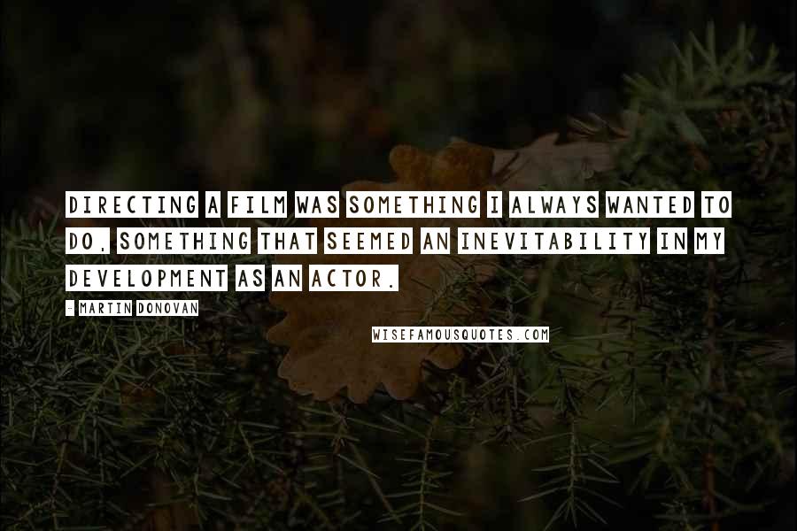 Martin Donovan Quotes: Directing a film was something I always wanted to do, something that seemed an inevitability in my development as an actor.