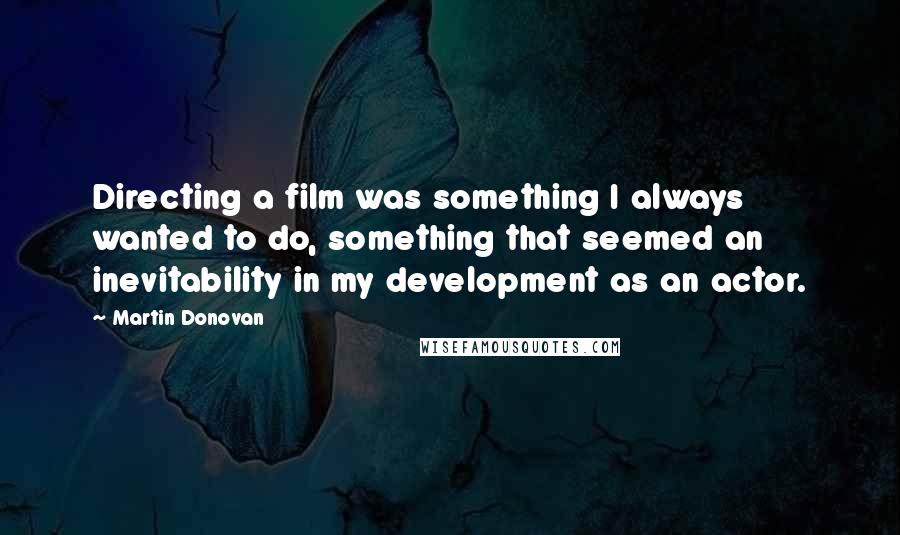 Martin Donovan Quotes: Directing a film was something I always wanted to do, something that seemed an inevitability in my development as an actor.