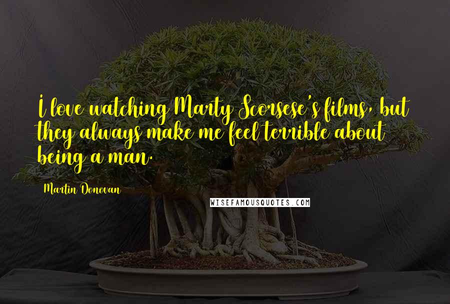 Martin Donovan Quotes: I love watching Marty Scorsese's films, but they always make me feel terrible about being a man.