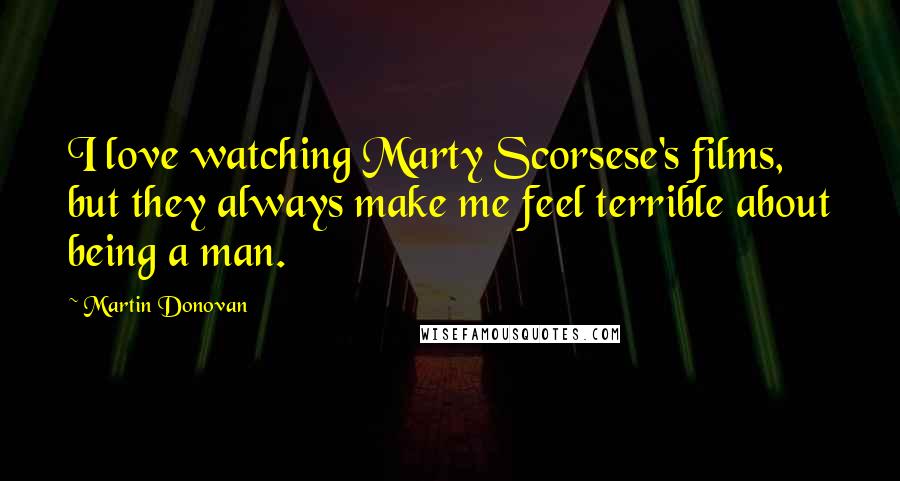 Martin Donovan Quotes: I love watching Marty Scorsese's films, but they always make me feel terrible about being a man.