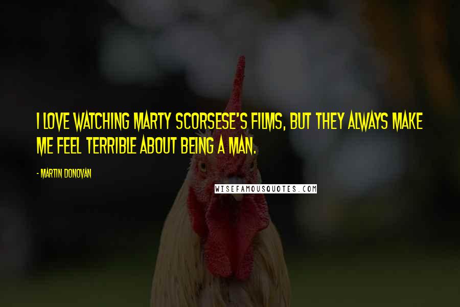 Martin Donovan Quotes: I love watching Marty Scorsese's films, but they always make me feel terrible about being a man.