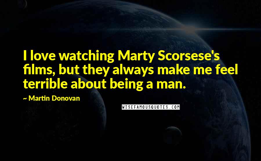 Martin Donovan Quotes: I love watching Marty Scorsese's films, but they always make me feel terrible about being a man.