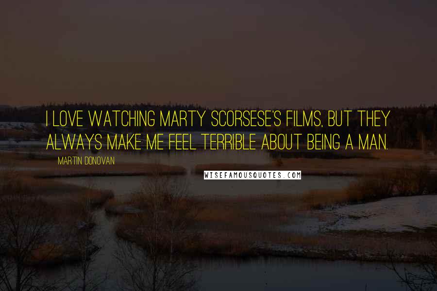 Martin Donovan Quotes: I love watching Marty Scorsese's films, but they always make me feel terrible about being a man.