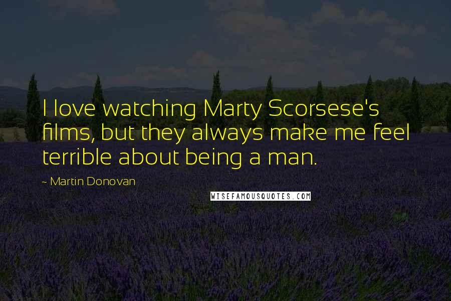 Martin Donovan Quotes: I love watching Marty Scorsese's films, but they always make me feel terrible about being a man.