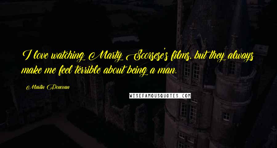 Martin Donovan Quotes: I love watching Marty Scorsese's films, but they always make me feel terrible about being a man.