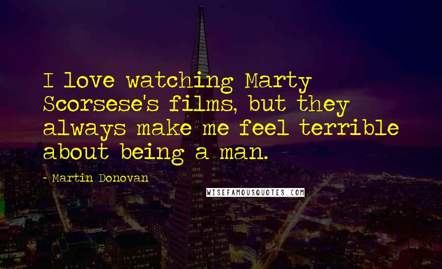 Martin Donovan Quotes: I love watching Marty Scorsese's films, but they always make me feel terrible about being a man.