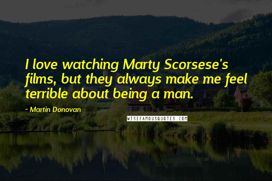 Martin Donovan Quotes: I love watching Marty Scorsese's films, but they always make me feel terrible about being a man.