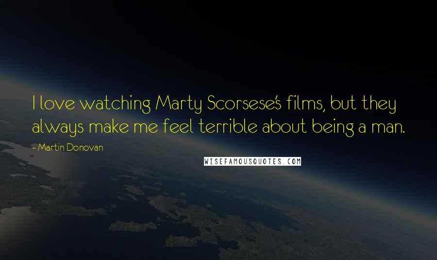 Martin Donovan Quotes: I love watching Marty Scorsese's films, but they always make me feel terrible about being a man.