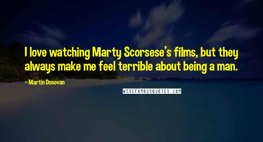 Martin Donovan Quotes: I love watching Marty Scorsese's films, but they always make me feel terrible about being a man.