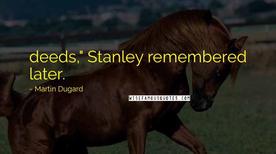 Martin Dugard Quotes: deeds," Stanley remembered later.