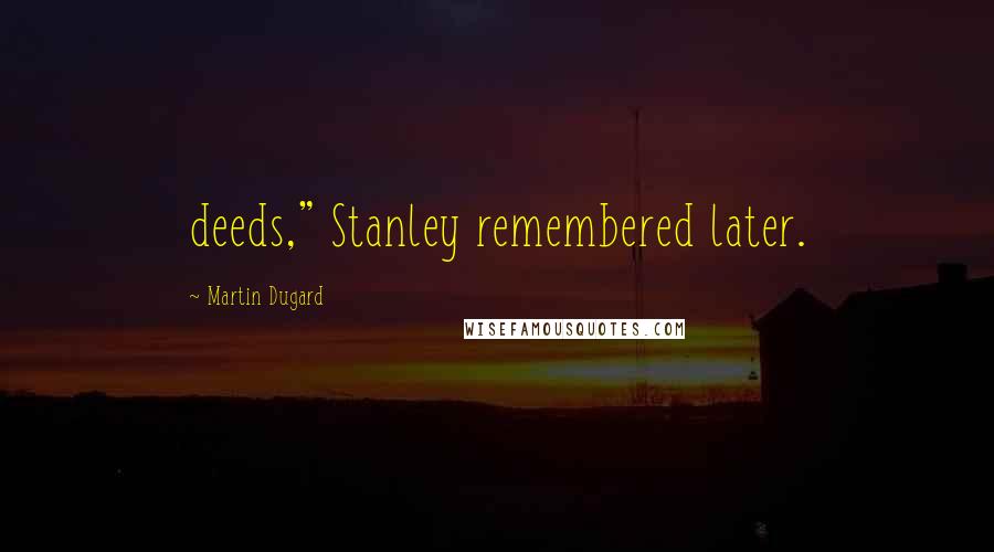 Martin Dugard Quotes: deeds," Stanley remembered later.