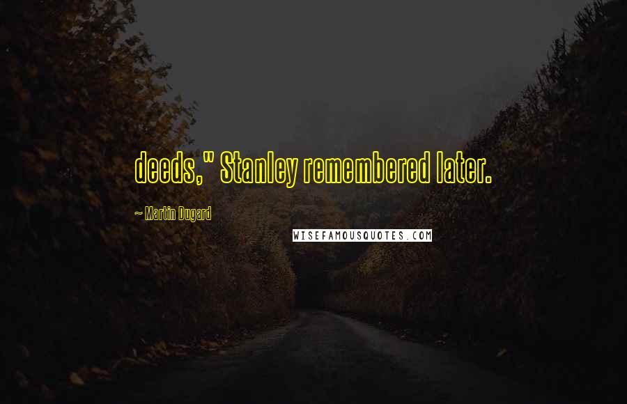 Martin Dugard Quotes: deeds," Stanley remembered later.