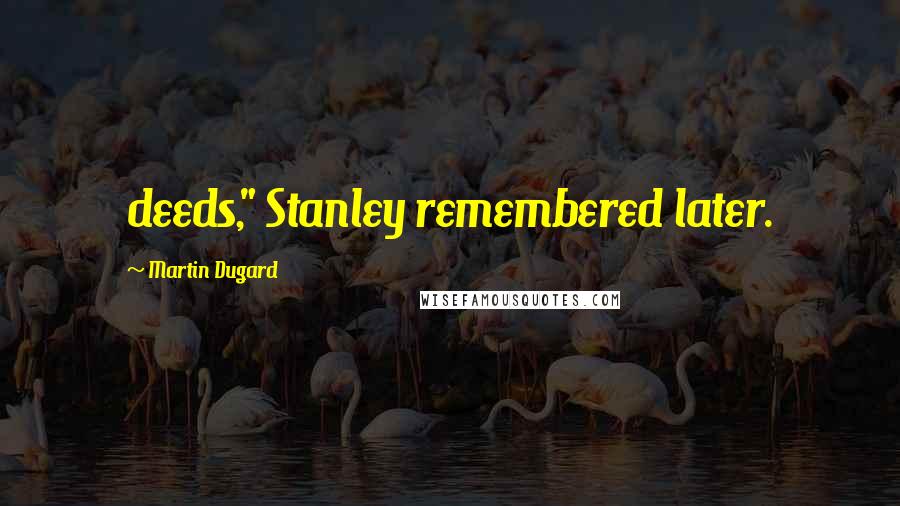 Martin Dugard Quotes: deeds," Stanley remembered later.