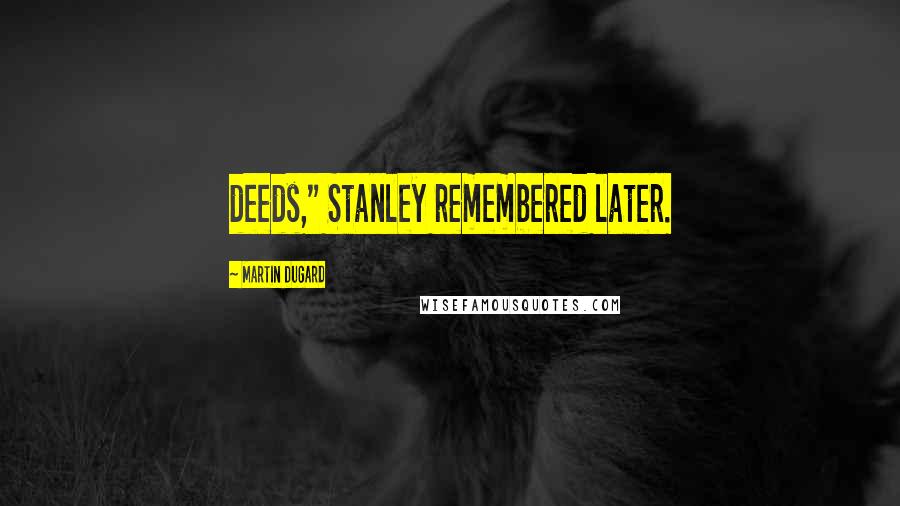 Martin Dugard Quotes: deeds," Stanley remembered later.