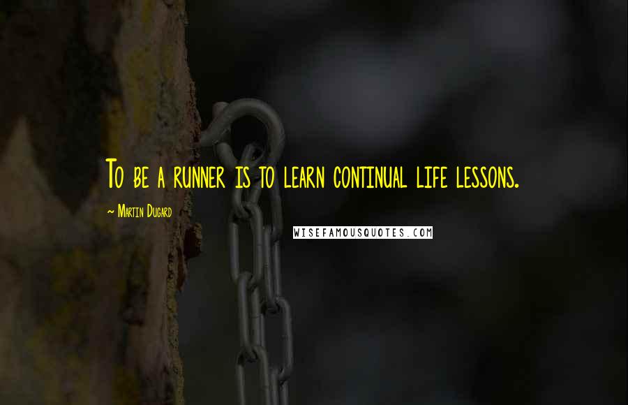 Martin Dugard Quotes: To be a runner is to learn continual life lessons.