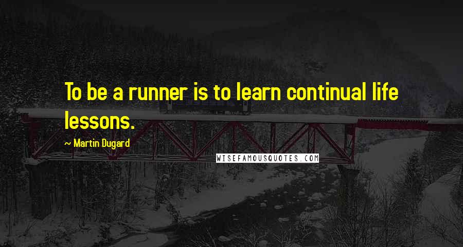 Martin Dugard Quotes: To be a runner is to learn continual life lessons.