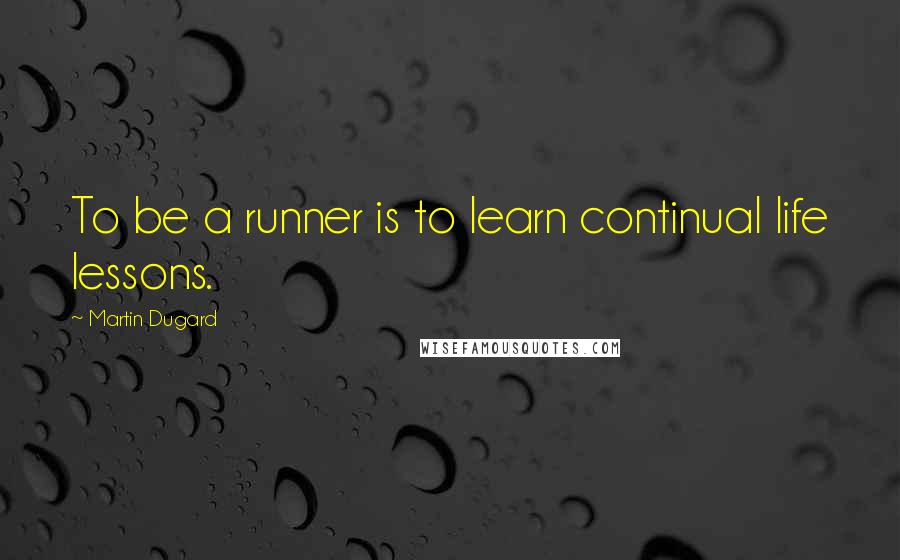 Martin Dugard Quotes: To be a runner is to learn continual life lessons.