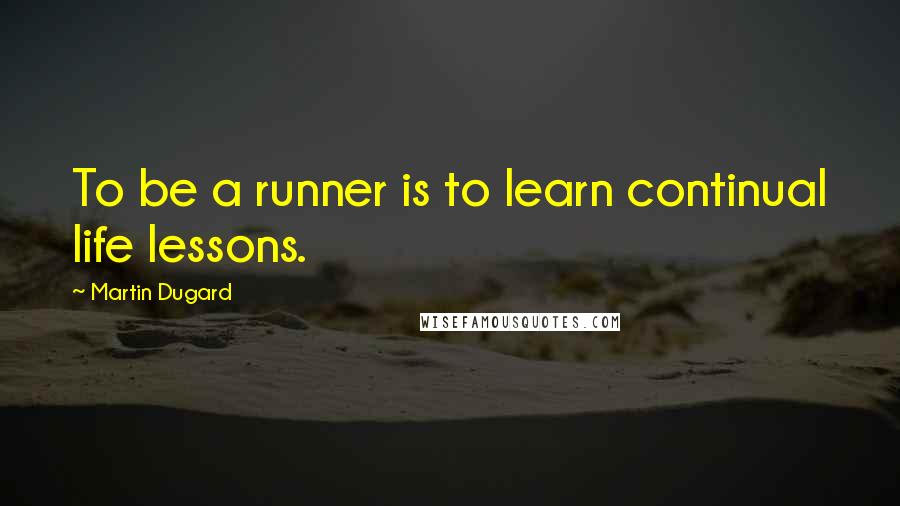 Martin Dugard Quotes: To be a runner is to learn continual life lessons.