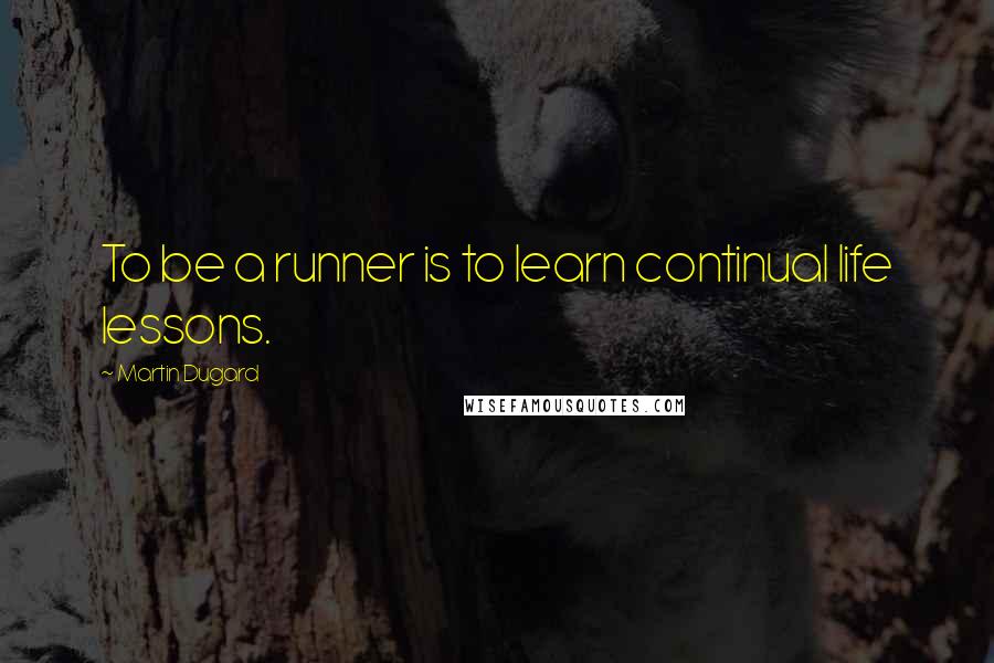 Martin Dugard Quotes: To be a runner is to learn continual life lessons.