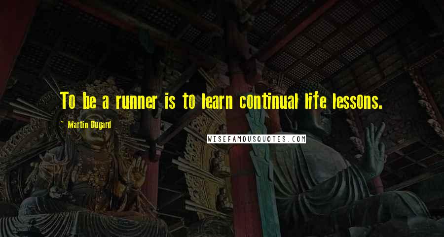 Martin Dugard Quotes: To be a runner is to learn continual life lessons.