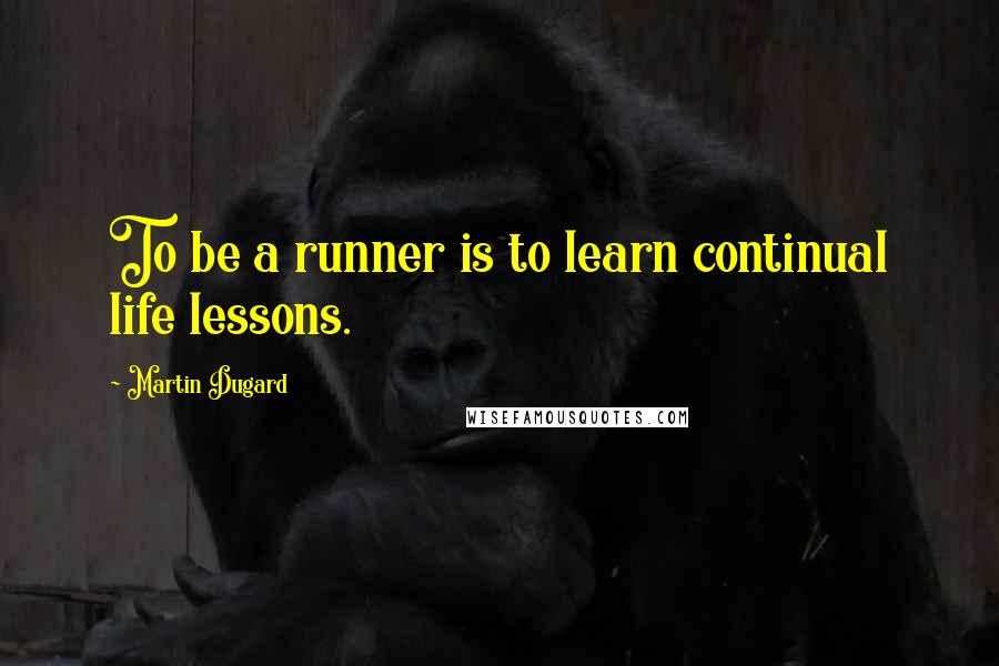 Martin Dugard Quotes: To be a runner is to learn continual life lessons.