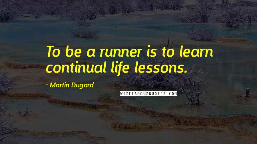 Martin Dugard Quotes: To be a runner is to learn continual life lessons.