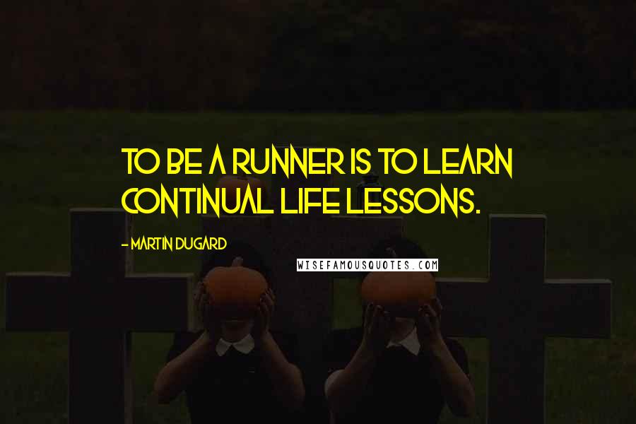 Martin Dugard Quotes: To be a runner is to learn continual life lessons.