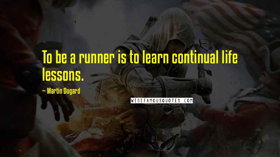 Martin Dugard Quotes: To be a runner is to learn continual life lessons.