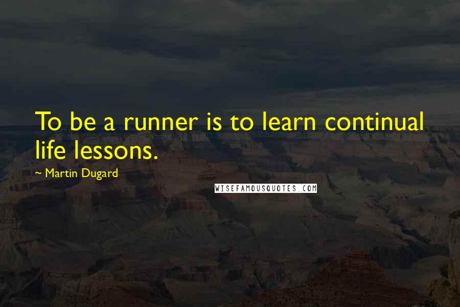 Martin Dugard Quotes: To be a runner is to learn continual life lessons.