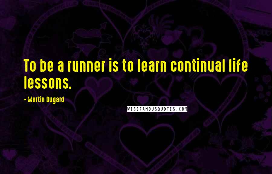 Martin Dugard Quotes: To be a runner is to learn continual life lessons.