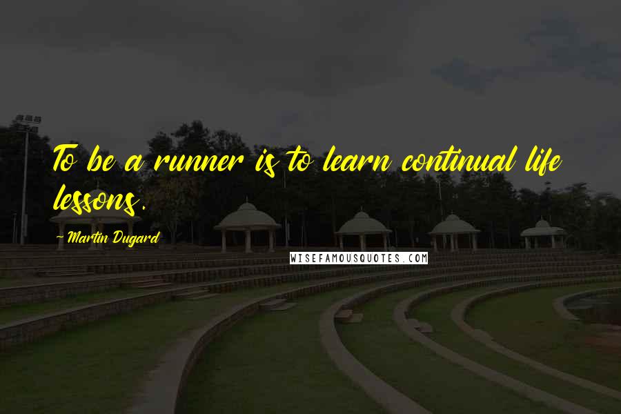 Martin Dugard Quotes: To be a runner is to learn continual life lessons.