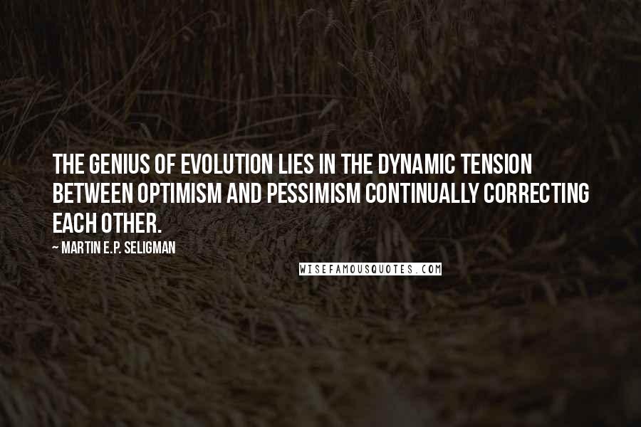 Martin E.P. Seligman Quotes: The genius of evolution lies in the dynamic tension between optimism and pessimism continually correcting each other.