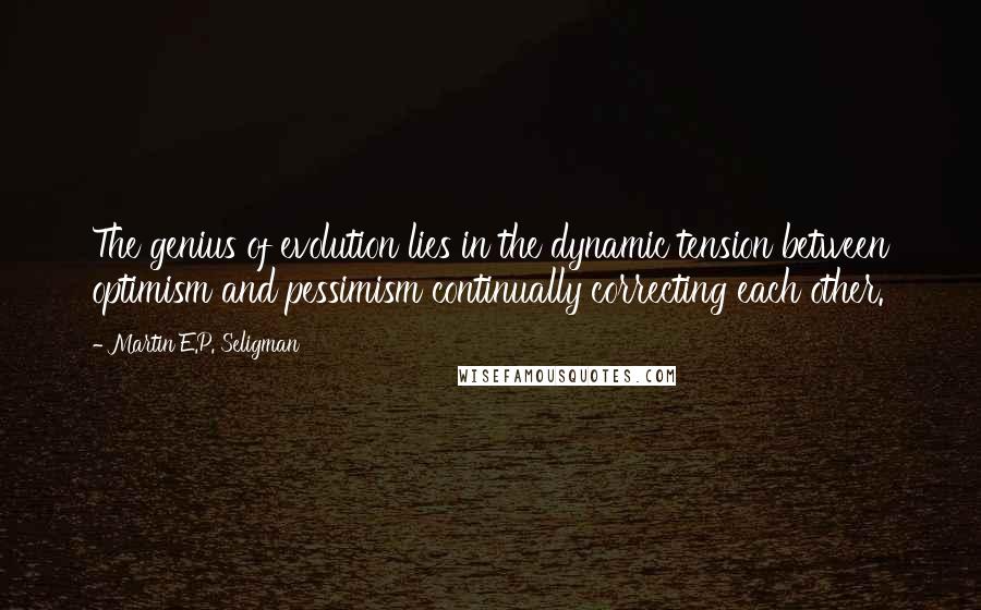 Martin E.P. Seligman Quotes: The genius of evolution lies in the dynamic tension between optimism and pessimism continually correcting each other.