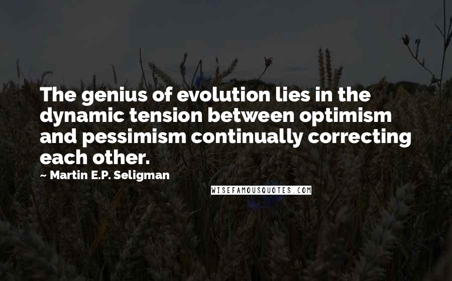 Martin E.P. Seligman Quotes: The genius of evolution lies in the dynamic tension between optimism and pessimism continually correcting each other.