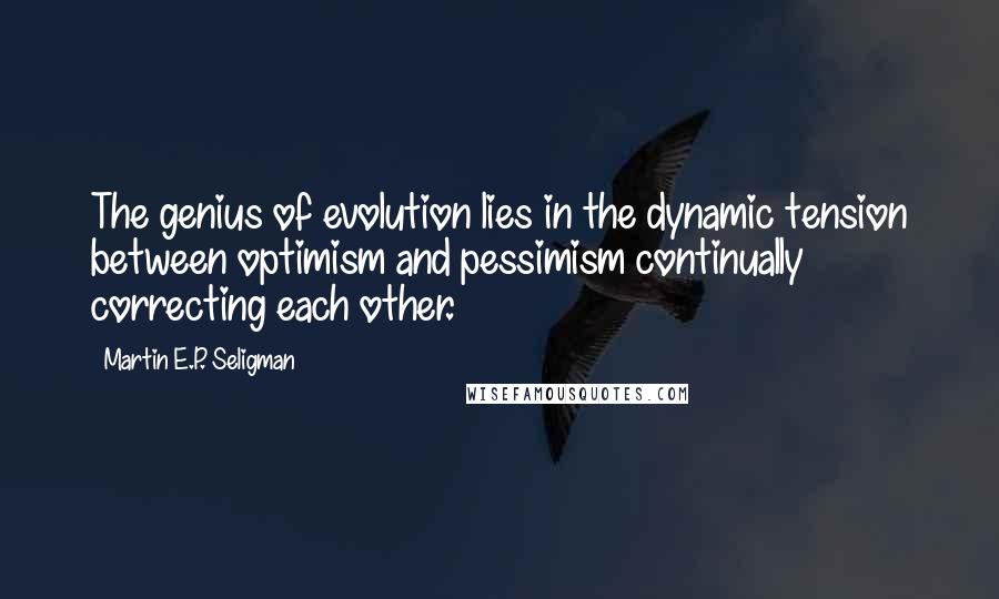 Martin E.P. Seligman Quotes: The genius of evolution lies in the dynamic tension between optimism and pessimism continually correcting each other.