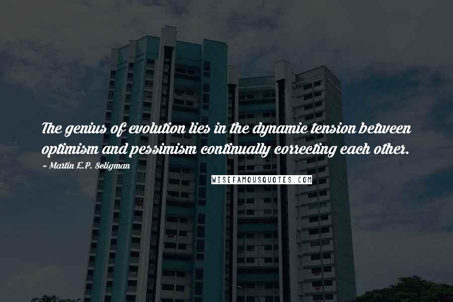 Martin E.P. Seligman Quotes: The genius of evolution lies in the dynamic tension between optimism and pessimism continually correcting each other.