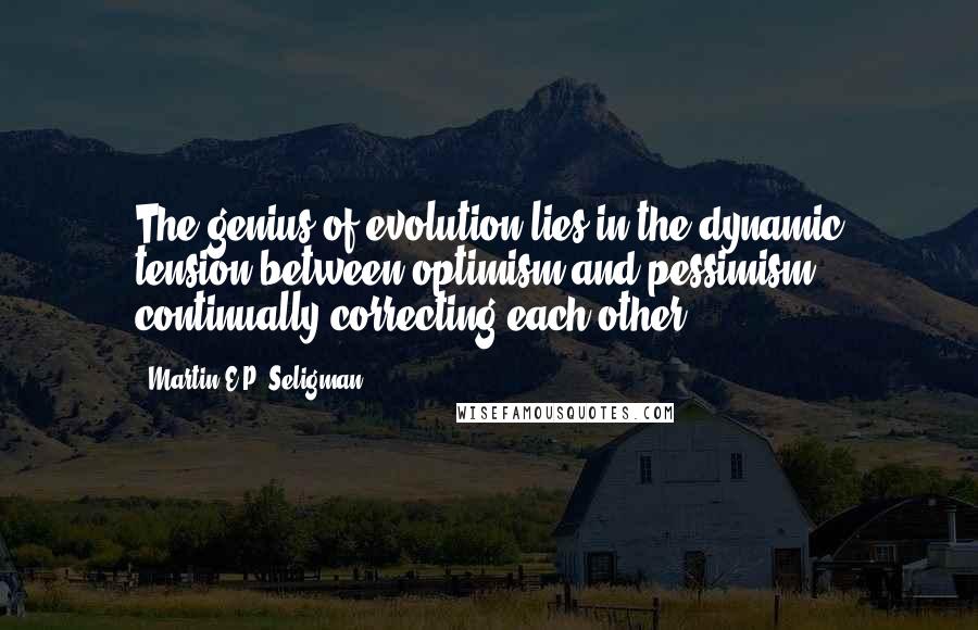 Martin E.P. Seligman Quotes: The genius of evolution lies in the dynamic tension between optimism and pessimism continually correcting each other.